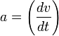 a=\left(\frac{dv}{dt}\right)